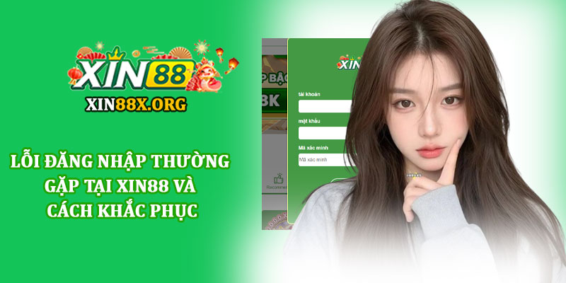 Đăng nhập Xin88 - Truy cập tài khoản an toàn, và tiện lợi 3 Lỗi đăng nhập thường gặp tại Xin88 và cách khắc phục