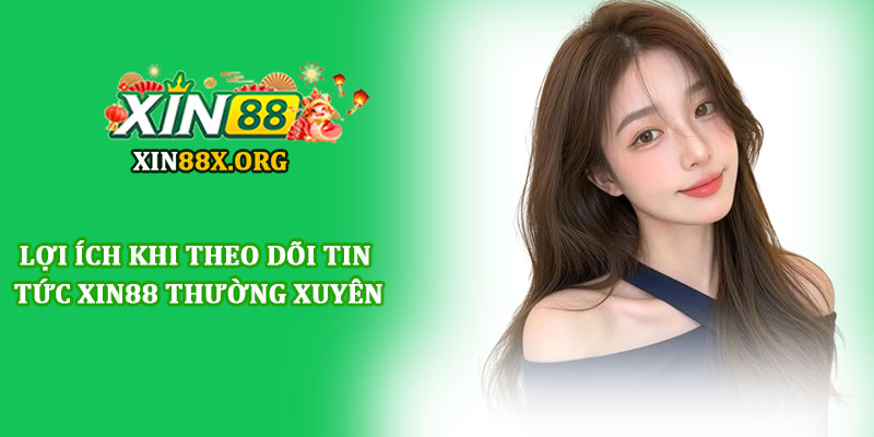 Lợi ích khi theo dõi tin tức Xin88 thường xuyên