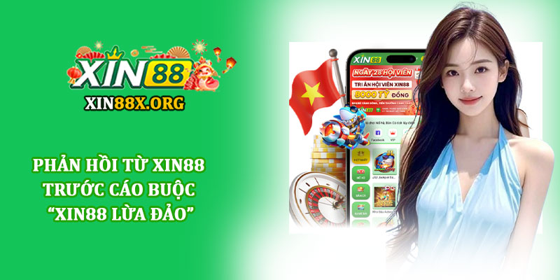 Xin88 lừa đảo - Giải đáp tin đồn cùng minh chứng uy tín 2 Phản hồi từ Xin88 trước cáo buộc “Xin88 lừa đảo”
