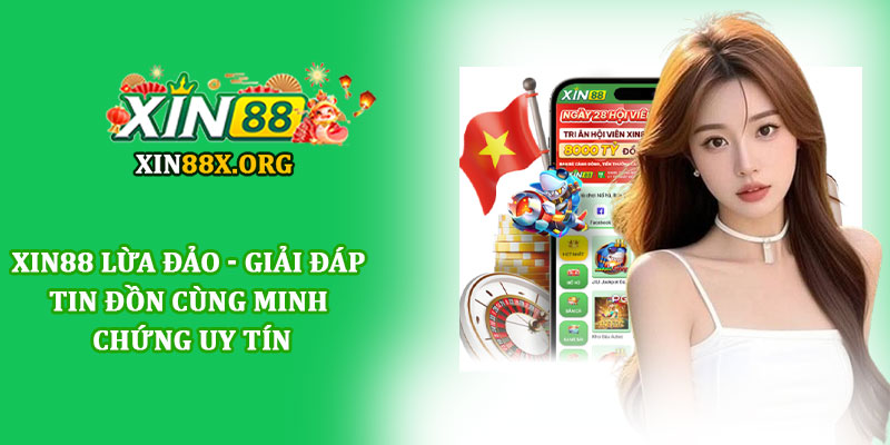 Xin88 lừa đảo - Giải đáp tin đồn cùng minh chứng uy tín 1 Xin88 lừa đảo - Giải đáp tin đồn cùng minh chứng uy tín