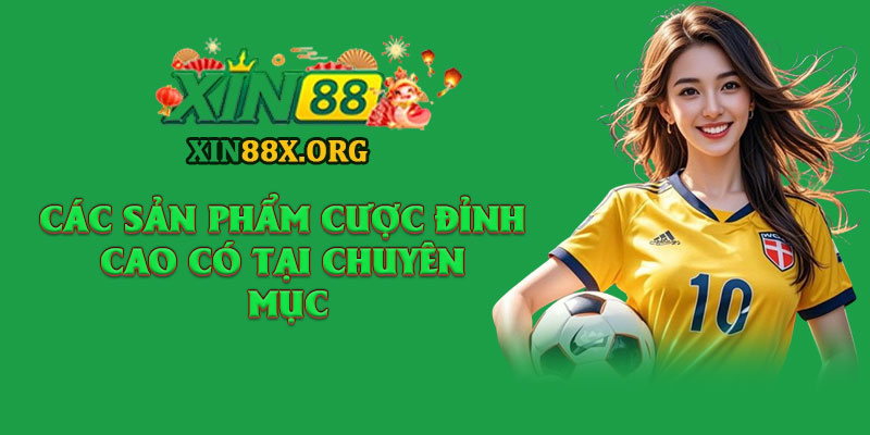 Thể Thao XIN88 – Cảm Xúc Cùng Những Trận Đấu Hấp Dẫn 2 Các sản phẩm cược đỉnh cao có tại chuyên mục thể thao XIN88