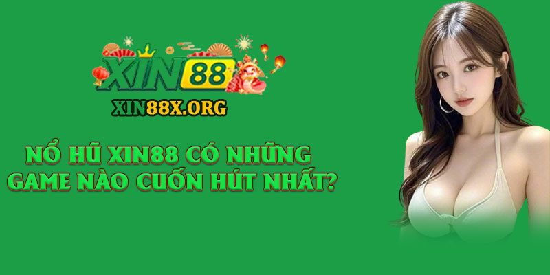 Nổ Hũ Xin88 – Vòng Quay May Mắn, Săn Jackpot Trăm Triệu 2 Nổ hũ Xin88 có những game nào cuốn hút nhất?