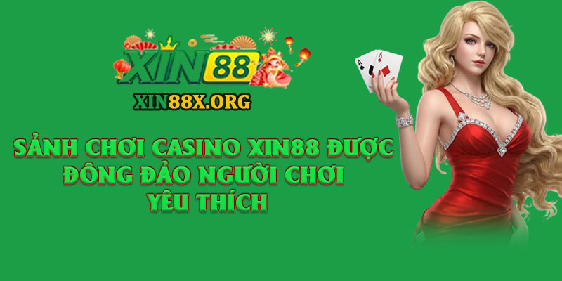 Casino Xin88 – Sòng Bài Online Đẳng Cấp Chuẩn Quốc Tế 3 Sảnh chơi casino Xin88 được đông đảo người chơi yêu thích