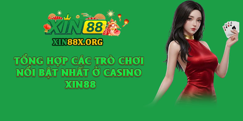 Casino Xin88 – Sòng Bài Online Đẳng Cấp Chuẩn Quốc Tế 2 Tổng hợp các trò chơi nổi bật nhất ở Casino Xin88